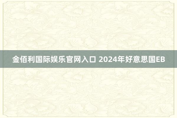 金佰利国际娱乐官网入口 2024年好意思国EB