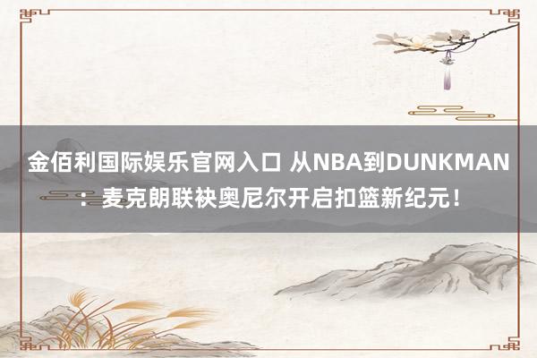 金佰利国际娱乐官网入口 从NBA到DUNKMAN：麦克朗联袂奥尼尔开启扣篮新纪元！
