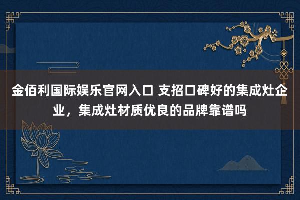 金佰利国际娱乐官网入口 支招口碑好的集成灶企业，集成灶材质优良的品牌靠谱吗