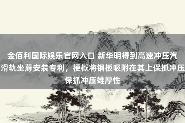 金佰利国际娱乐官网入口 新华明得到高速冲压汽车座椅滑轨坐蓐安装专利，梗概将钢板吸附在其上保抓冲压雄厚性
