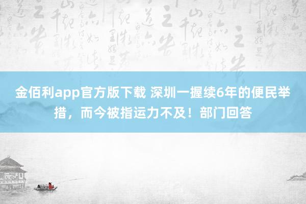 金佰利app官方版下载 深圳一握续6年的便民举措，而今被指运力不及！部门回答