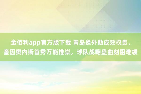 金佰利app官方版下载 青岛换外助成效权贵，奎因奥内斯首秀万能推崇，球队战略盘曲刻阻难缓
