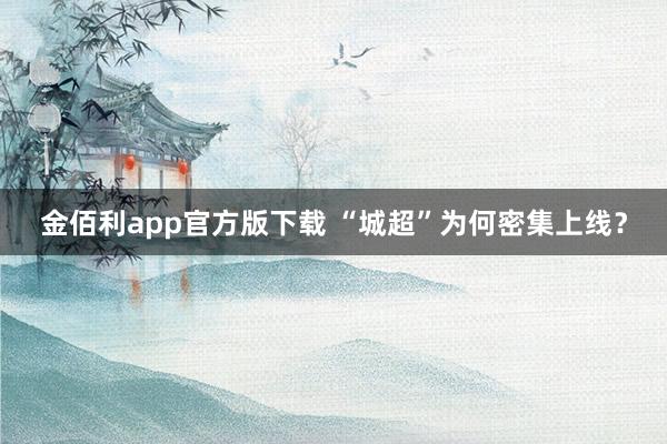 金佰利app官方版下载 “城超”为何密集上线？