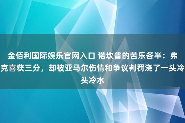 金佰利国际娱乐官网入口 诺坎普的苦乐各半：弗里克喜获三分，却被亚马尔伤情和争议判罚浇了一头冷水