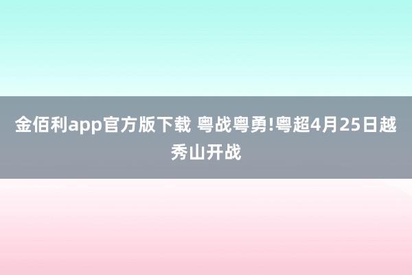 金佰利app官方版下载 粤战粤勇!粤超4月25日越秀山开战