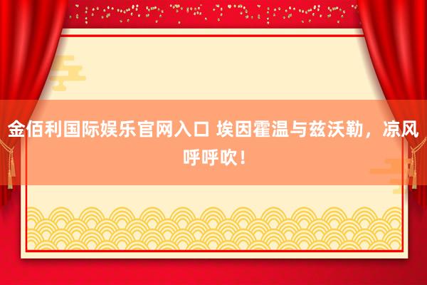 金佰利国际娱乐官网入口 埃因霍温与兹沃勒，凉风呼呼吹！