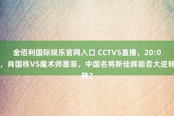 金佰利国际娱乐官网入口 CCTV5直播，20:00，肖国栋VS魔术师墨菲，中国名将斯佳辉能否大逆转？