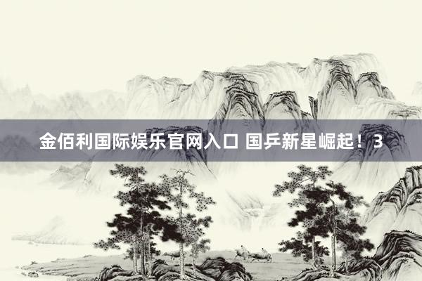 金佰利国际娱乐官网入口 国乒新星崛起！3