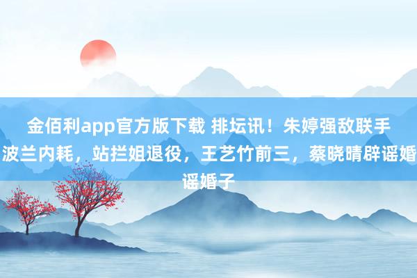 金佰利app官方版下载 排坛讯！朱婷强敌联手，波兰内耗，站拦姐退役，王艺竹前三，蔡晓晴辟谣婚子