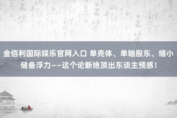 金佰利国际娱乐官网入口 单壳体、单轴股东、缩小储备浮力——这个论断绝顶出东谈主预感！