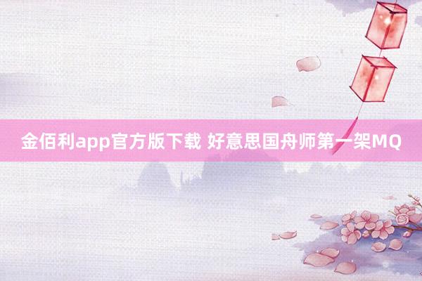 金佰利app官方版下载 好意思国舟师第一架MQ