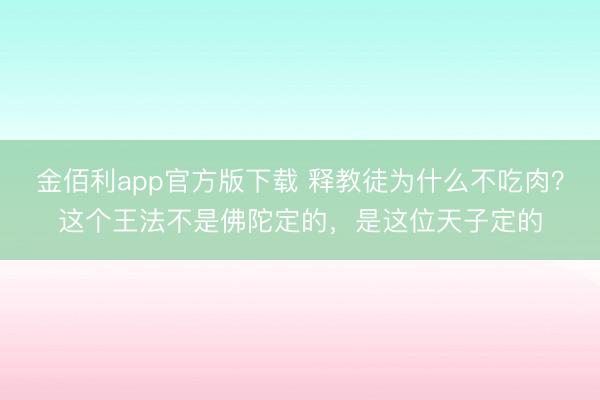 金佰利app官方版下载 释教徒为什么不吃肉？这个王法不是佛陀定的，是这位天子定的