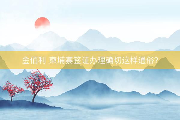 金佰利 柬埔寨签证办理确切这样通俗？