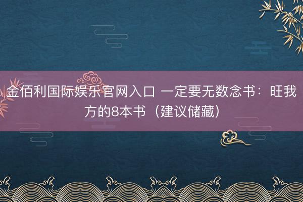 金佰利国际娱乐官网入口 一定要无数念书：旺我方的8本书（建议储藏）