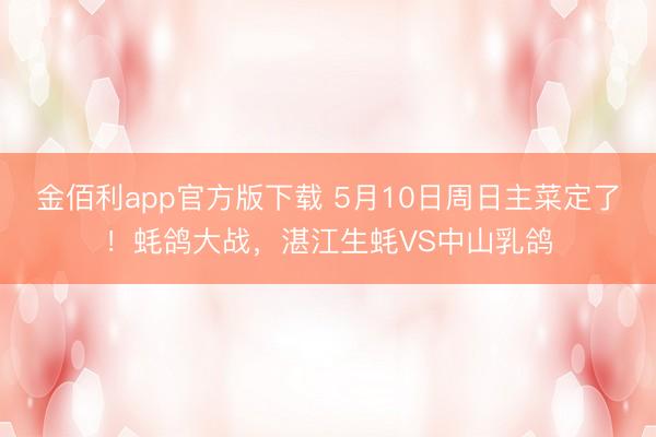 金佰利app官方版下载 5月10日周日主菜定了！蚝鸽大战，湛江生蚝VS中山乳鸽