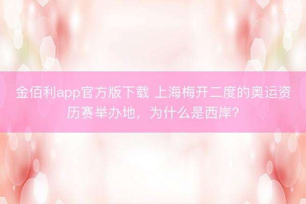 金佰利app官方版下载 上海梅开二度的奥运资历赛举办地，为什么是西岸？