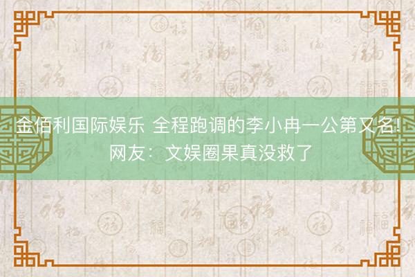 金佰利国际娱乐 全程跑调的李小冉一公第又名! 网友：文娱圈果真没救了